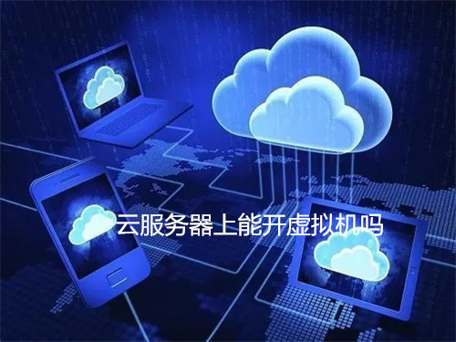 云服务器上能开虚拟机吗